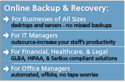 Online Backup and Recovery - for Business, IT Managers, GLBA, HIPAA, SarBox compliant solutions, office managers, automated, offsite, no tapes